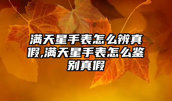 滿天星手表怎么辨真假,滿天星手表怎么鑒別真假