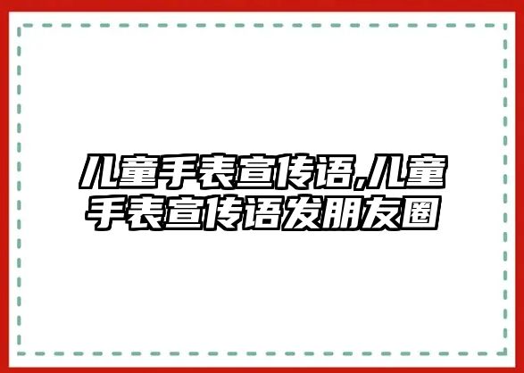 兒童手表宣傳語,兒童手表宣傳語發朋友圈