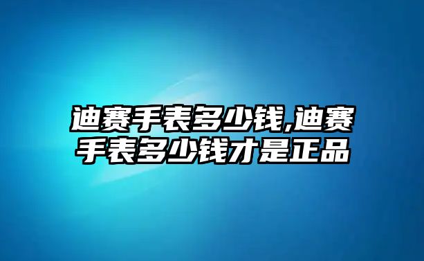 迪賽手表多少錢,迪賽手表多少錢才是正品