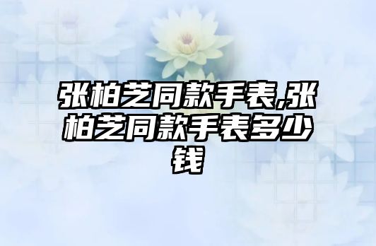 張柏芝同款手表,張柏芝同款手表多少錢