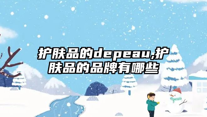 護膚品的depeau,護膚品的品牌有哪些