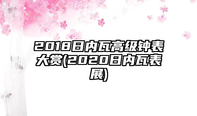 2018日內瓦高級鐘表大賞(2020日內瓦表展)