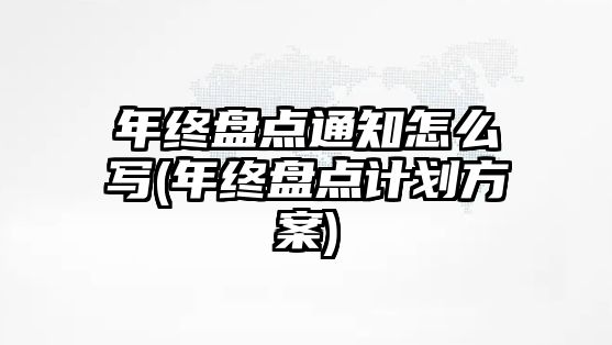 年終盤點通知怎么寫(年終盤點計劃方案)