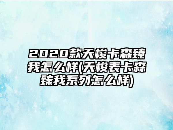 2020款天梭卡森臻我怎么樣(天梭表卡森臻我系列怎么樣)