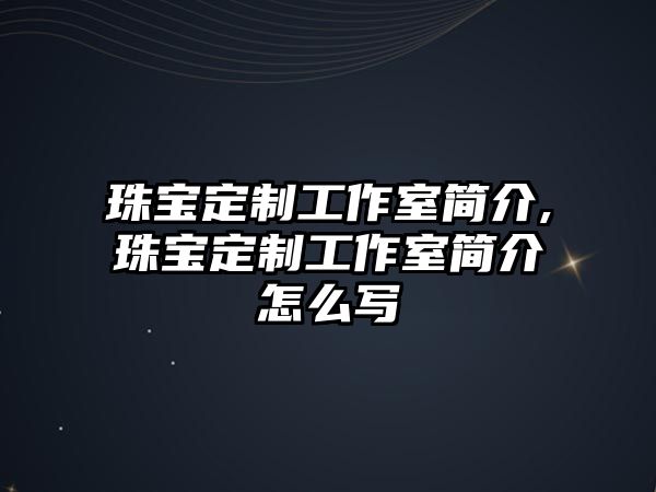 珠寶定制工作室簡(jiǎn)介,珠寶定制工作室簡(jiǎn)介怎么寫