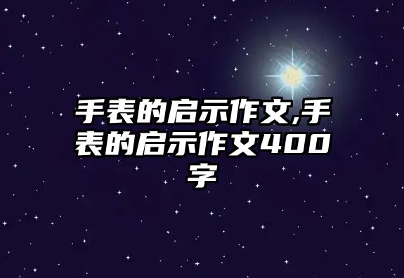 手表的啟示作文,手表的啟示作文400字