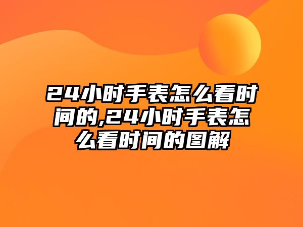 24小時手表怎么看時間的,24小時手表怎么看時間的圖解