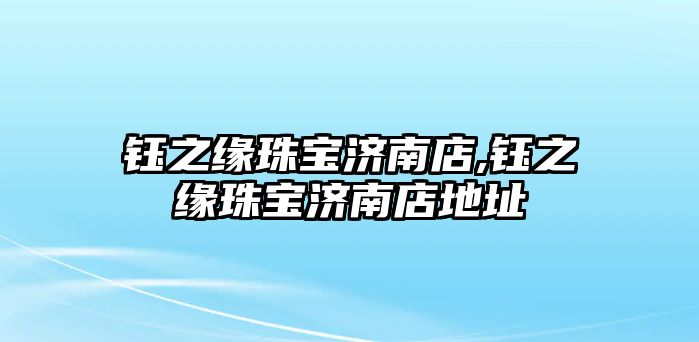 鈺之緣珠寶濟南店,鈺之緣珠寶濟南店地址