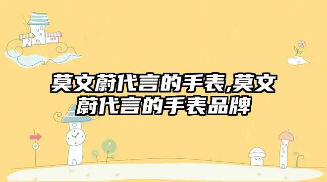 莫文蔚代言的手表,莫文蔚代言的手表品牌