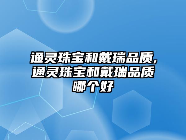 通靈珠寶和戴瑞品質,通靈珠寶和戴瑞品質哪個好