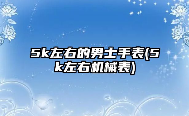 5k左右的男士手表(5k左右機械表)