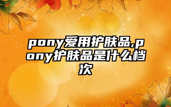 pony愛用護膚品,pony護膚品是什么檔次