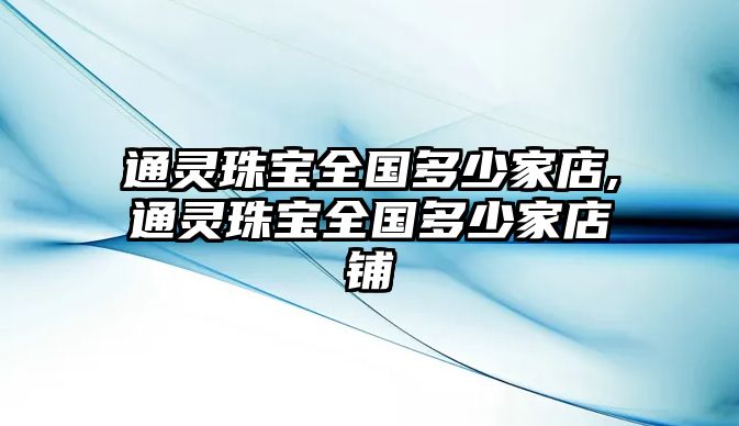 通靈珠寶全國多少家店,通靈珠寶全國多少家店鋪