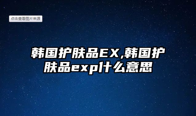 韓國護膚品EX,韓國護膚品exp什么意思