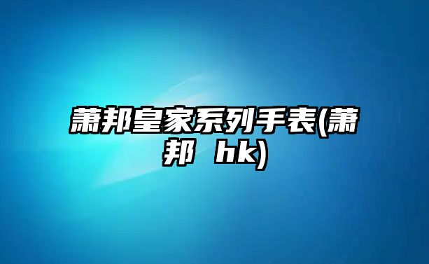 蕭邦皇家系列手表(蕭邦 hk)