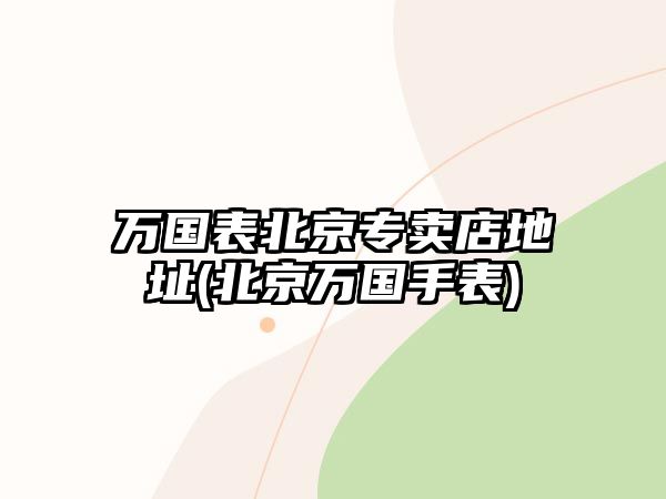 萬國表北京專賣店地址(北京萬國手表)