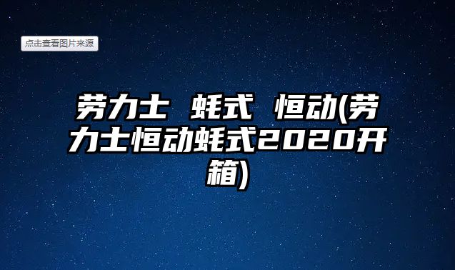 勞力士 蠔式 恒動(dòng)(勞力士恒動(dòng)蠔式2020開箱)