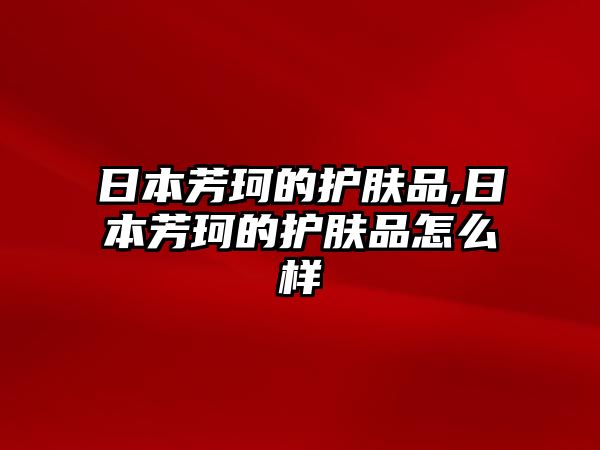 日本芳珂的護膚品,日本芳珂的護膚品怎么樣