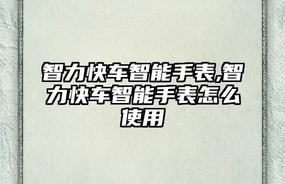 智力快車智能手表,智力快車智能手表怎么使用