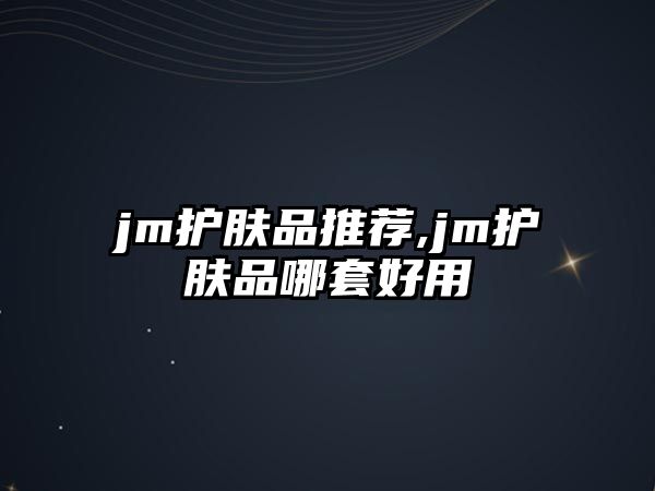 jm護膚品推薦,jm護膚品哪套好用