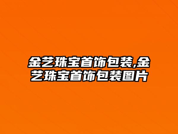 金藝珠寶首飾包裝,金藝珠寶首飾包裝圖片