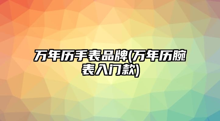 萬年歷手表品牌(萬年歷腕表入門款)