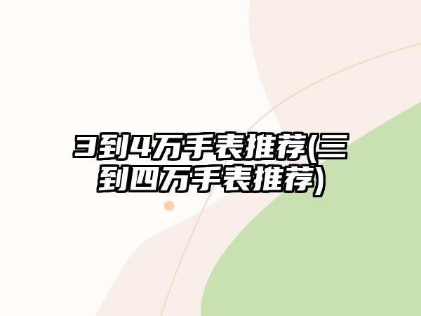 3到4萬手表推薦(三到四萬手表推薦)