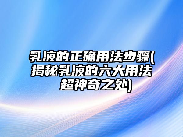 乳液的正確用法步驟(揭秘乳液的六大用法 超神奇之處)