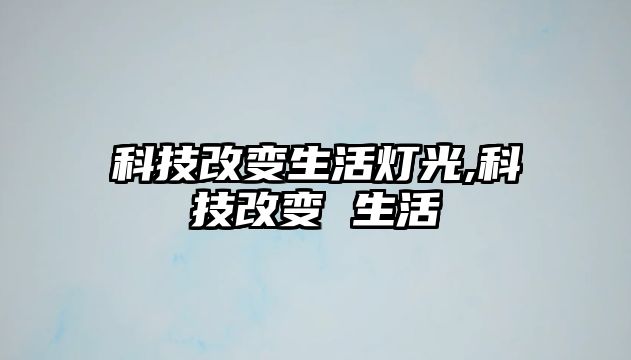 科技改變生活燈光,科技改變 生活