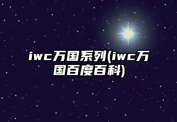 iwc萬國系列(iwc萬國百度百科)