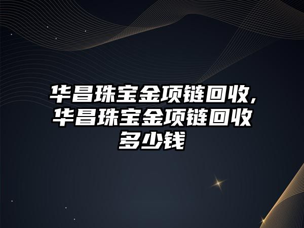 華昌珠寶金項鏈回收,華昌珠寶金項鏈回收多少錢