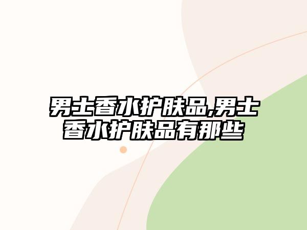 男士香水護膚品,男士香水護膚品有那些