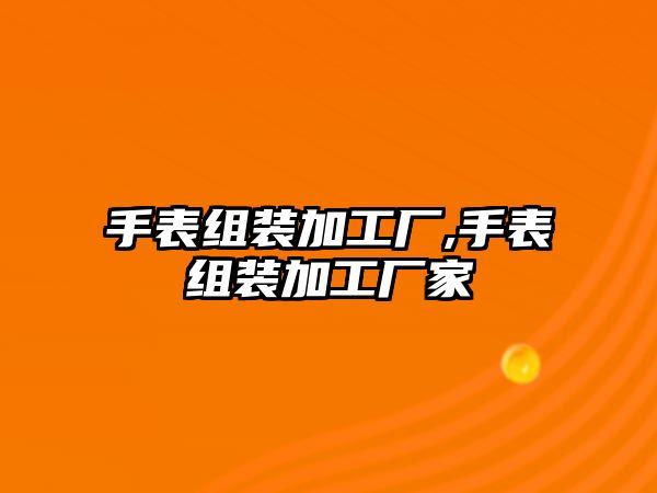 手表組裝加工廠,手表組裝加工廠家