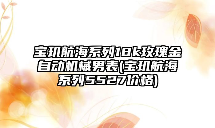 寶璣航海系列18k玫瑰金自動機(jī)械男表(寶璣航海系列5527價格)