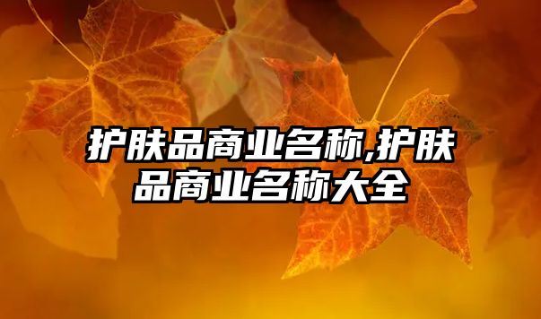 護膚品商業(yè)名稱,護膚品商業(yè)名稱大全