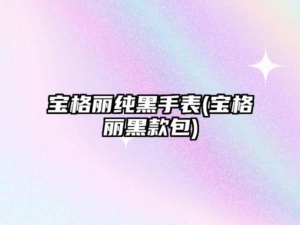 寶格麗純黑手表(寶格麗黑款包)