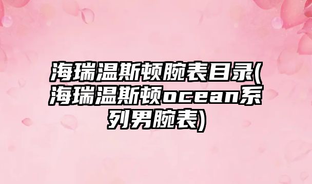 海瑞溫斯頓腕表目錄(海瑞溫斯頓ocean系列男腕表)