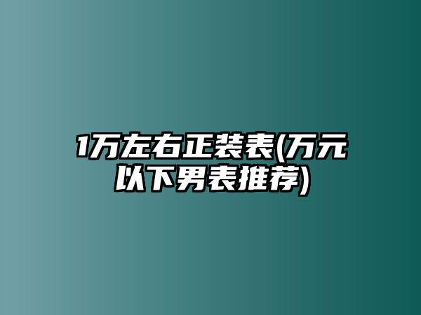 1萬左右正裝表(萬元以下男表推薦)