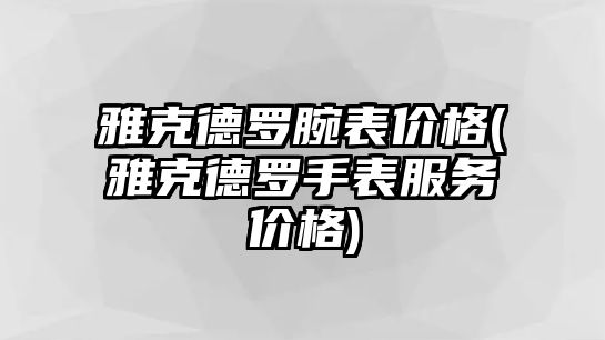 雅克德羅腕表價格(雅克德羅手表服務價格)