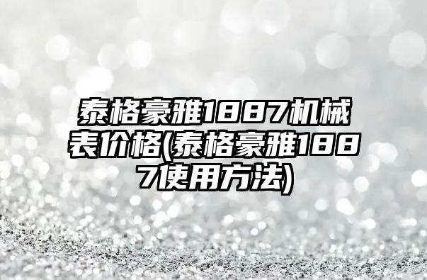 泰格豪雅1887機械表價格(泰格豪雅1887使用方法)