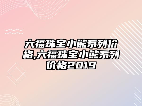 六福珠寶小熊系列價格,六福珠寶小熊系列價格2019