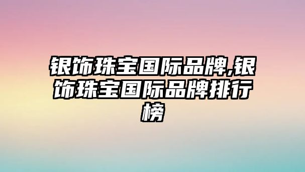 銀飾珠寶國際品牌,銀飾珠寶國際品牌排行榜