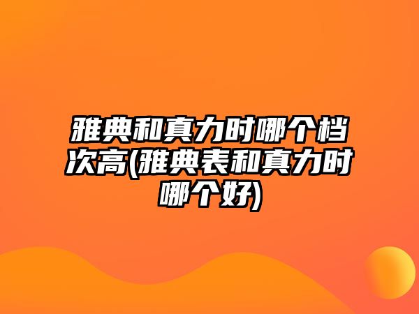 雅典和真力時哪個檔次高(雅典表和真力時哪個好)