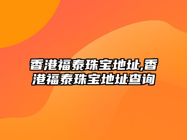 香港福泰珠寶地址,香港福泰珠寶地址查詢