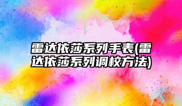 雷達依莎系列手表(雷達依莎系列調校方法)