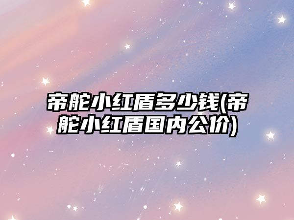 帝舵小紅盾多少錢(帝舵小紅盾國內公價)