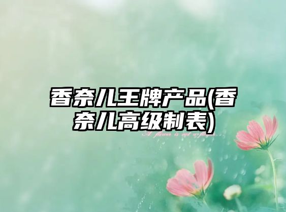 香奈兒王牌產品(香奈兒高級制表)