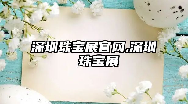 深圳珠寶展官網,深圳 珠寶展