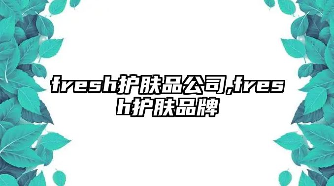 fresh護膚品公司,fresh護膚品牌