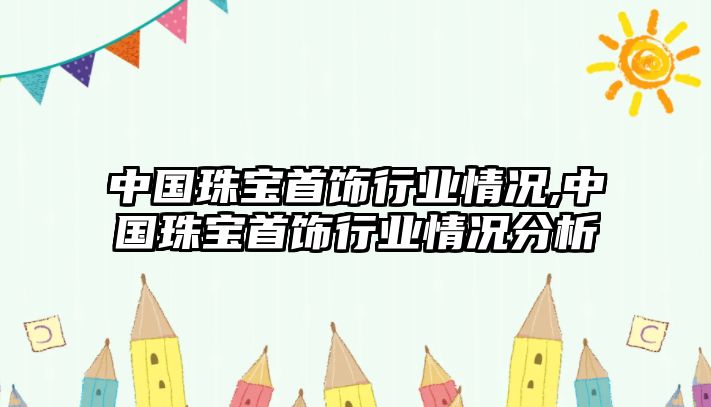 中國珠寶首飾行業情況,中國珠寶首飾行業情況分析